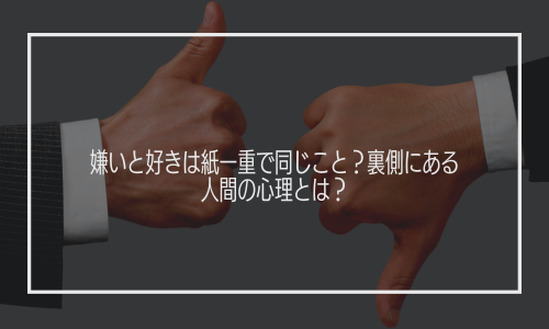 嫌いと好きは紙一重で同じこと？裏側にある人間の心理とは？