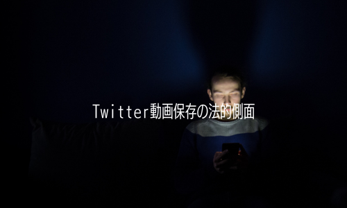 Twitter動画保存の法的側面